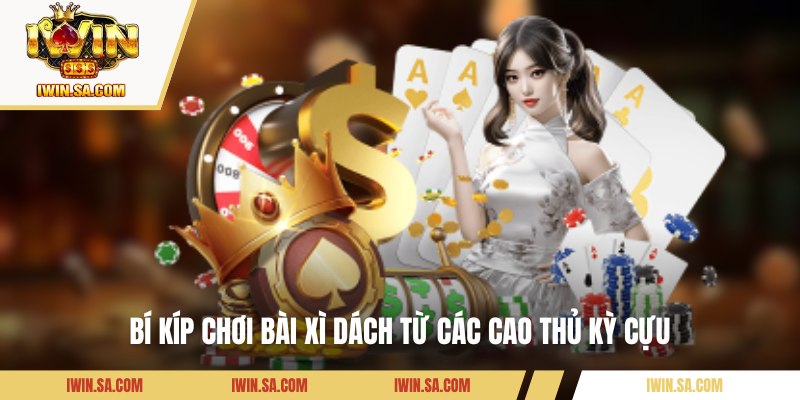 Bí kíp chơi bài Xì Dách từ các cao thủ kỳ cựu