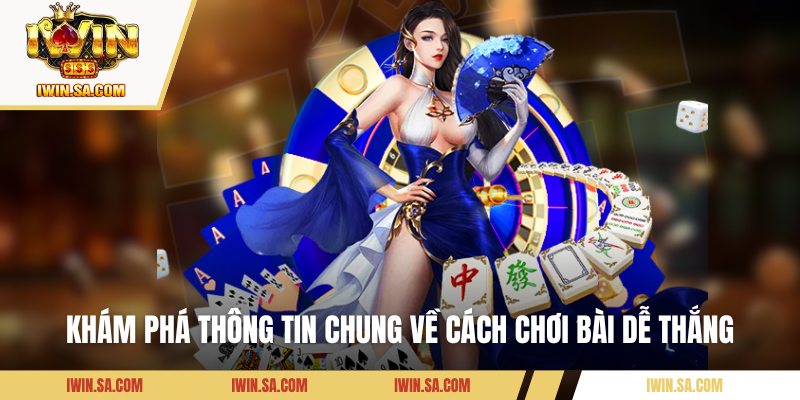 Khám phá thông tin chung về cách chơi bài dễ thắng