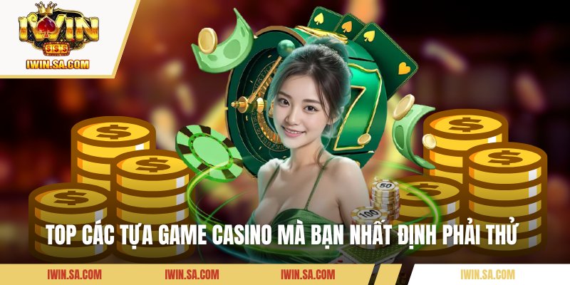 Top các tựa game casino mà bạn nhất định phải thử 