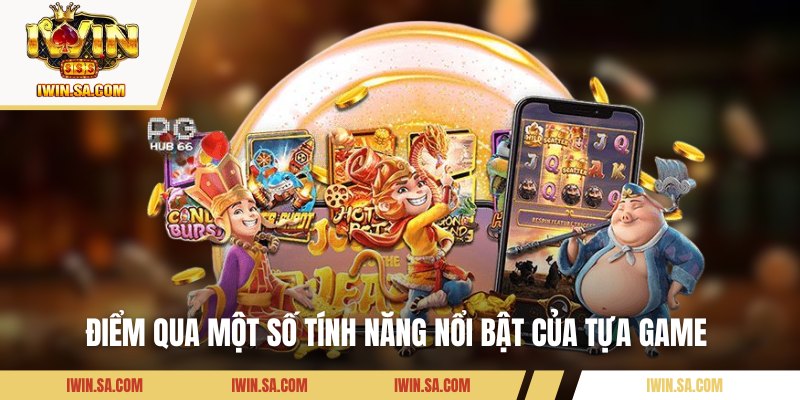 Tổng hợp một vài tính năng nổi bật của trò chơi